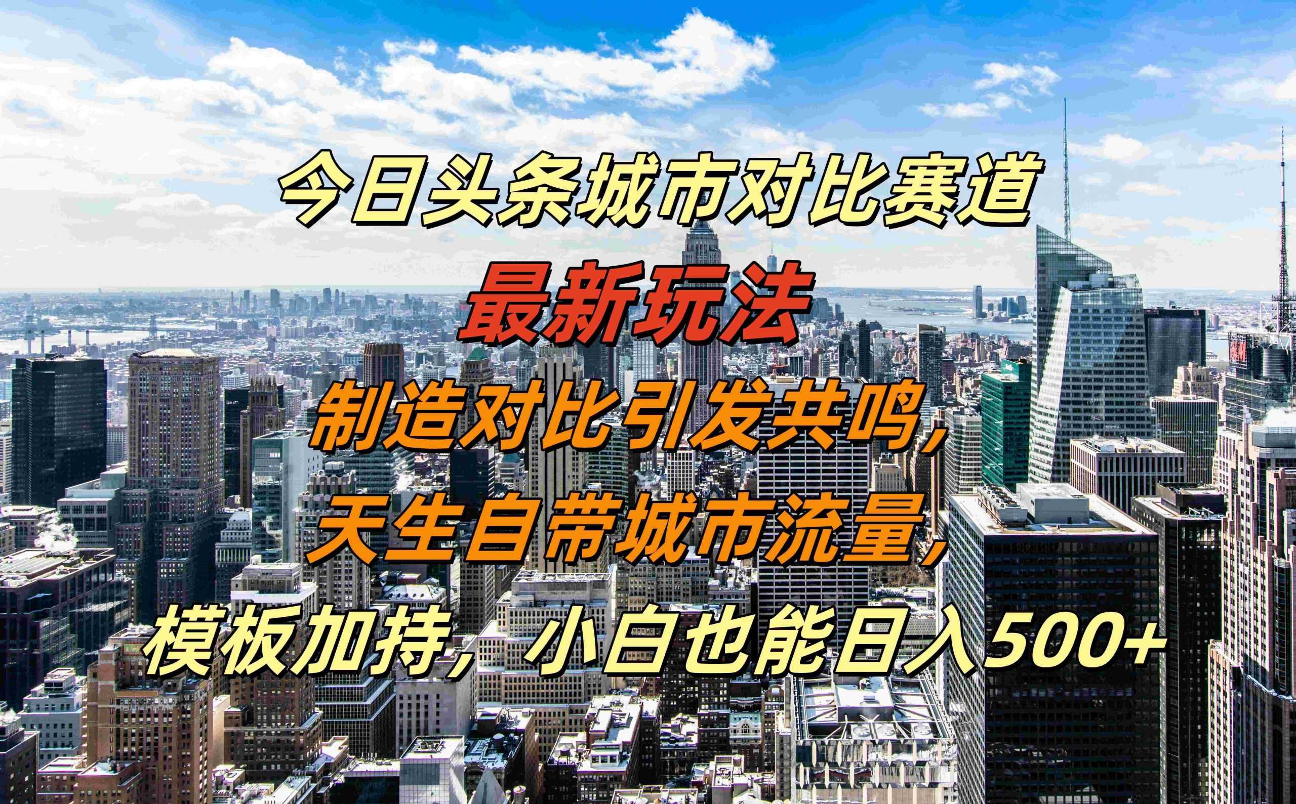 今日头条城市对比赛道最新玩法，制造对比引发共鸣，天生自带城市流量，小白也能日入500+【揭秘】