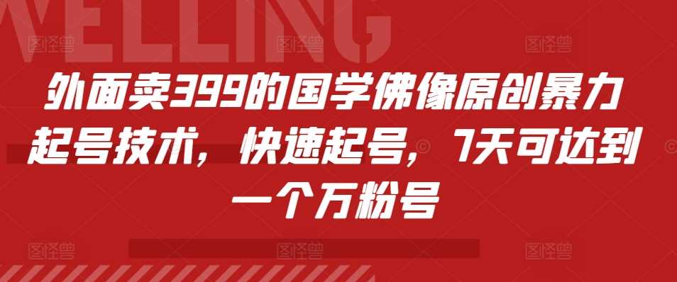 外面卖399的国学佛像原创暴力起号技术，快速起号，7天可达到一个万粉号