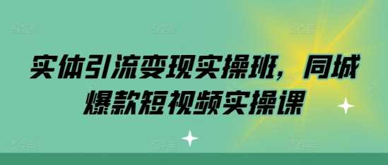 实体引流变现实操班，同城爆款短视频实操课