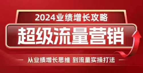 2024超级流量营销，2024业绩增长攻略，从业绩增长思维到流量实操打法