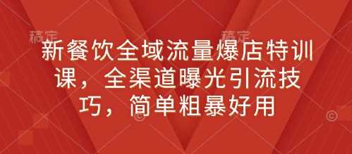 新餐饮全域流量爆店特训课，全渠道曝光引流技巧，简单粗暴好用