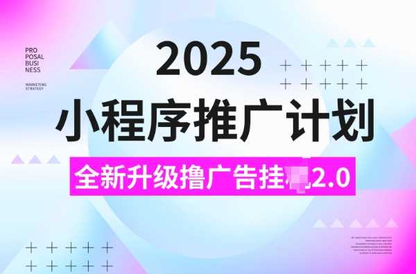 2025小程序推广计划，撸广告挂JI3.0玩法，日均5张【揭秘】